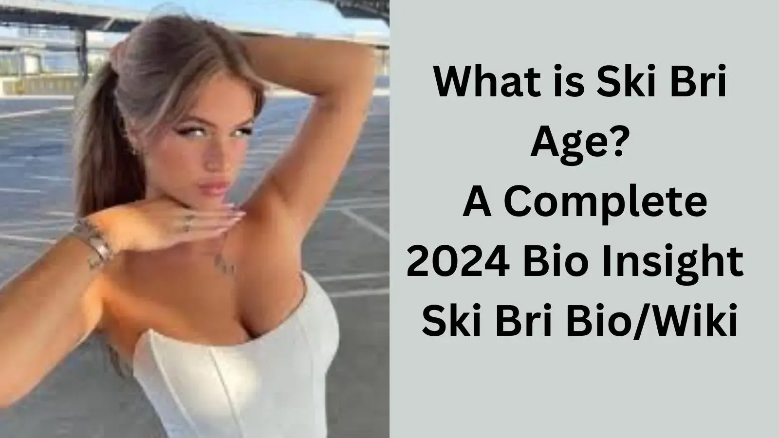 What is Ski Bri Age A Complete 2024 Bio Insight Ski Bri Bio/Wiki